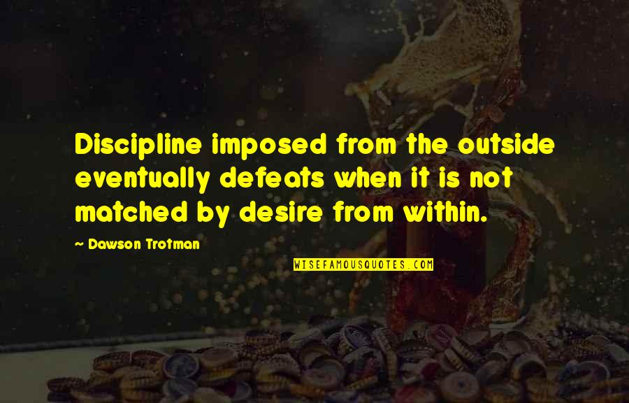 Defeats Quotes By Dawson Trotman: Discipline imposed from the outside eventually defeats when