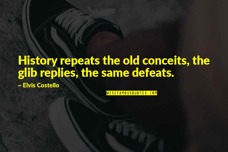 Defeats Quotes By Elvis Costello: History repeats the old conceits, the glib replies,