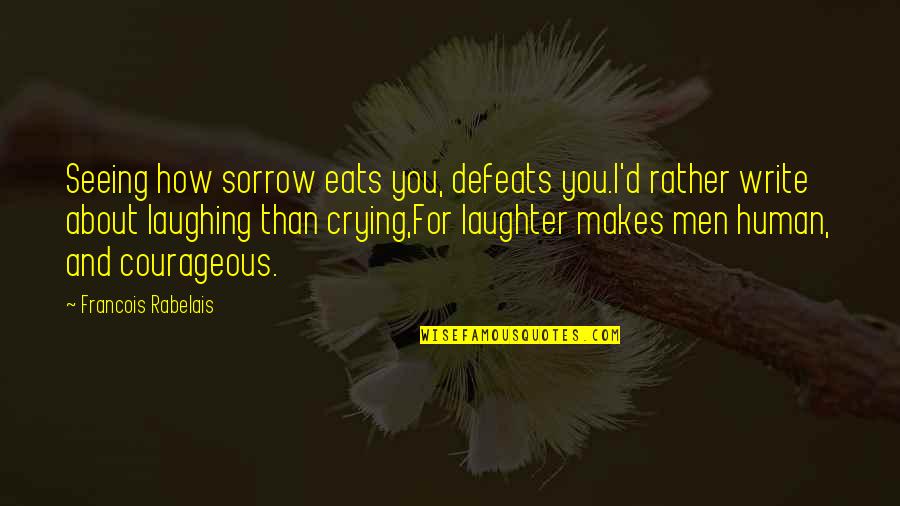 Defeats Quotes By Francois Rabelais: Seeing how sorrow eats you, defeats you.I'd rather