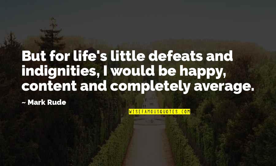 Defeats Quotes By Mark Rude: But for life's little defeats and indignities, I