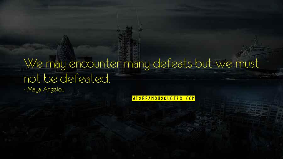 Defeats Quotes By Maya Angelou: We may encounter many defeats but we must