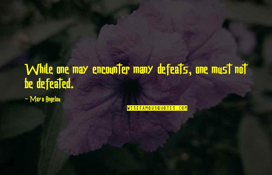 Defeats Quotes By Maya Angelou: While one may encounter many defeats, one must