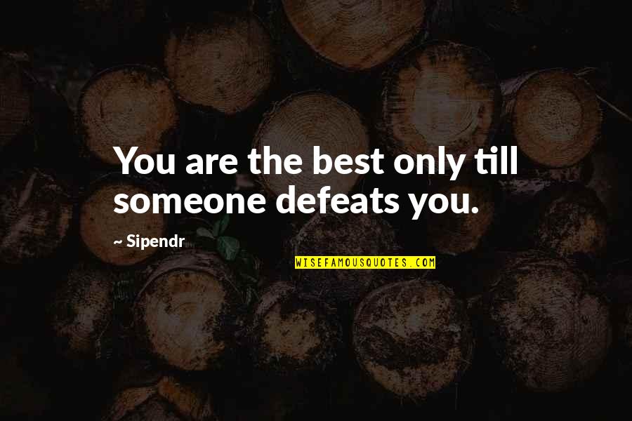 Defeats Quotes By Sipendr: You are the best only till someone defeats