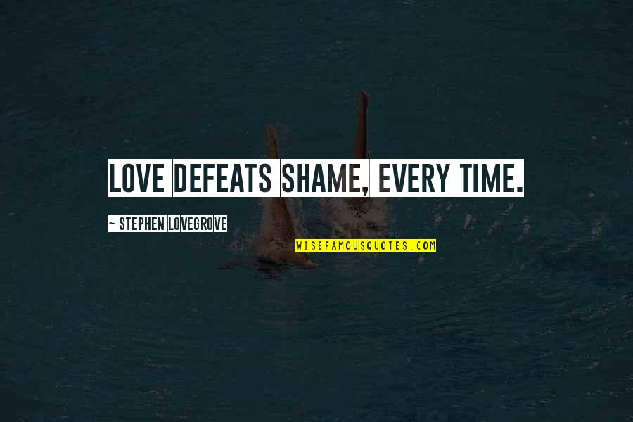 Defeats Quotes By Stephen Lovegrove: Love defeats shame, every time.