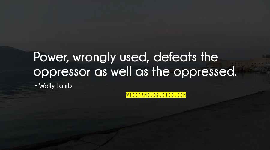 Defeats Quotes By Wally Lamb: Power, wrongly used, defeats the oppressor as well
