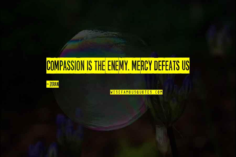 Defeats Quotes By Zoran: Compassion is the enemy. Mercy defeats us