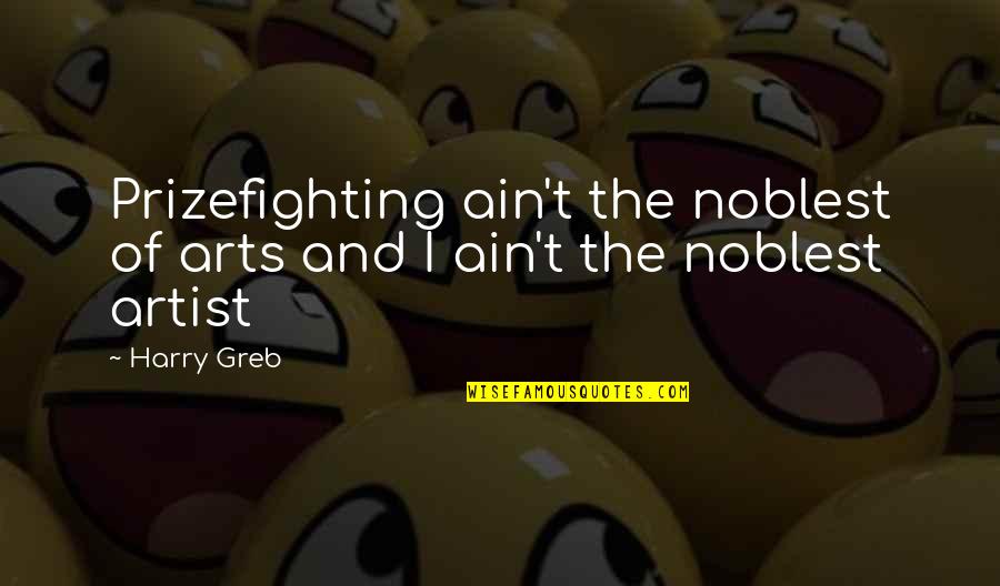 Defecations Quotes By Harry Greb: Prizefighting ain't the noblest of arts and I