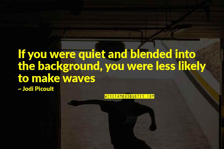 Defecations Quotes By Jodi Picoult: If you were quiet and blended into the