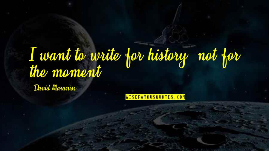 Defectele Ciocolatei Quotes By David Maraniss: I want to write for history, not for Defectele Ciocolatei Quotes By David Maraniss: I want to write for history, not for
