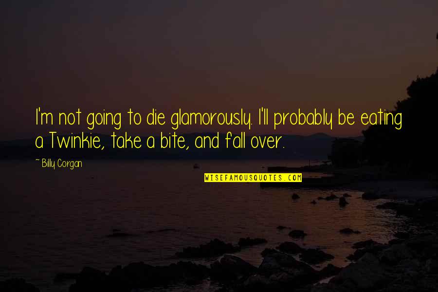 Defections Quotes By Billy Corgan: I'm not going to die glamorously. I'll probably