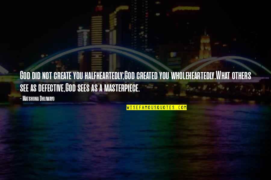 Defective Quotes By Matshona Dhliwayo: God did not create you halfheartedly;God created you
