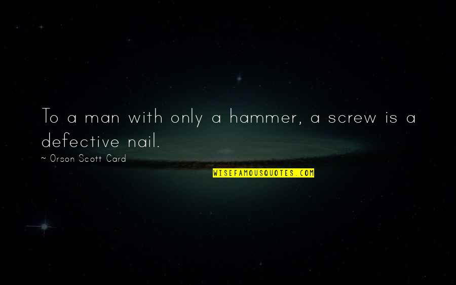 Defective Quotes By Orson Scott Card: To a man with only a hammer, a