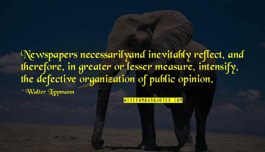 Defective Quotes By Walter Lippmann: Newspapers necessarilyand inevitably reflect, and therefore, in greater