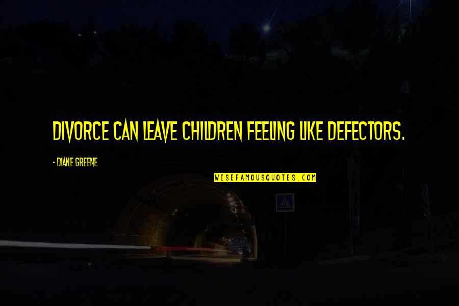 Defectors Quotes By Diane Greene: Divorce can leave children feeling like defectors.