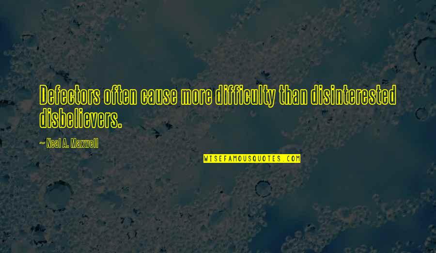 Defectors Quotes By Neal A. Maxwell: Defectors often cause more difficulty than disinterested disbelievers.