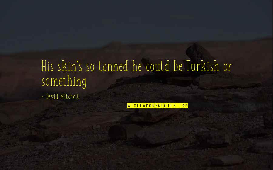 Defects Of Human Nature Quotes By David Mitchell: His skin's so tanned he could be Turkish