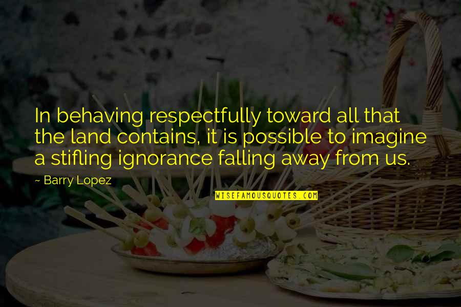 Defelice Pizza Quotes By Barry Lopez: In behaving respectfully toward all that the land