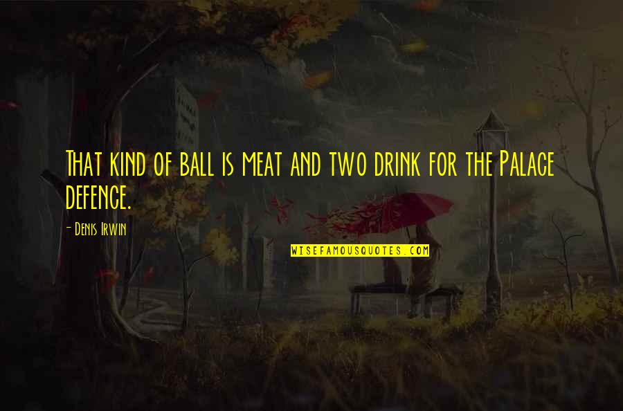 Defence In Football Quotes By Denis Irwin: That kind of ball is meat and two