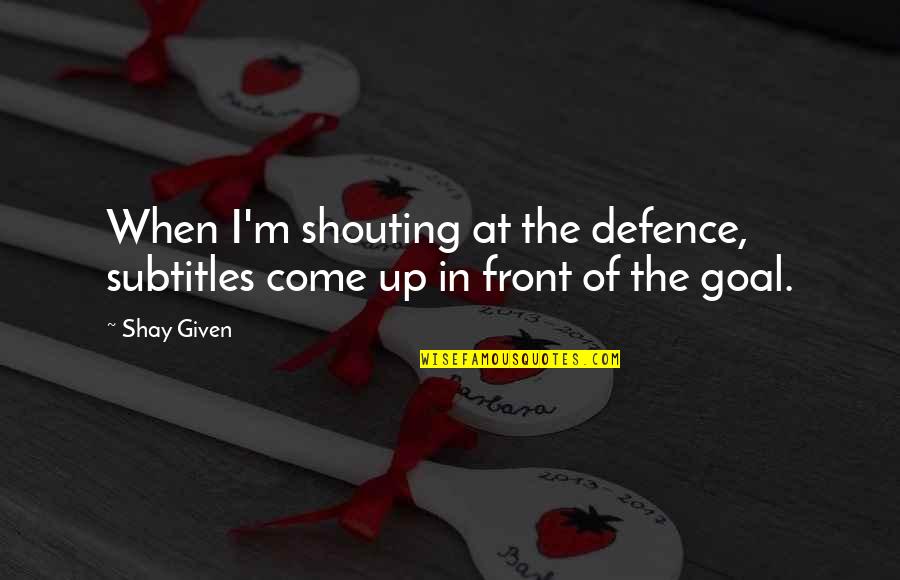 Defence In Football Quotes By Shay Given: When I'm shouting at the defence, subtitles come