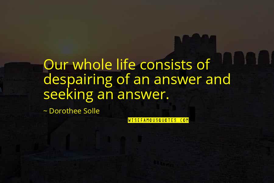 Defence Of The Realm Act Quotes By Dorothee Solle: Our whole life consists of despairing of an