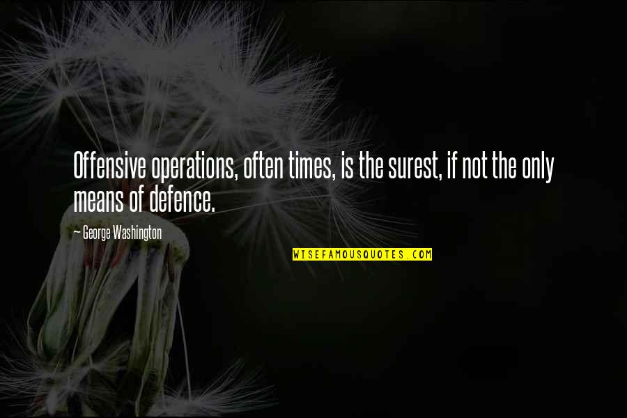 Defence Quotes By George Washington: Offensive operations, often times, is the surest, if