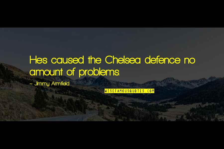 Defence Quotes By Jimmy Armfield: He's caused the Chelsea defence no amount of Defence Quotes By Jimmy Armfield: He's caused the Chelsea defence no amount of