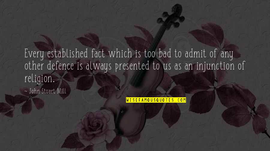 Defence Quotes By John Stuart Mill: Every established fact which is too bad to Defence Quotes By John Stuart Mill: Every established fact which is too bad to