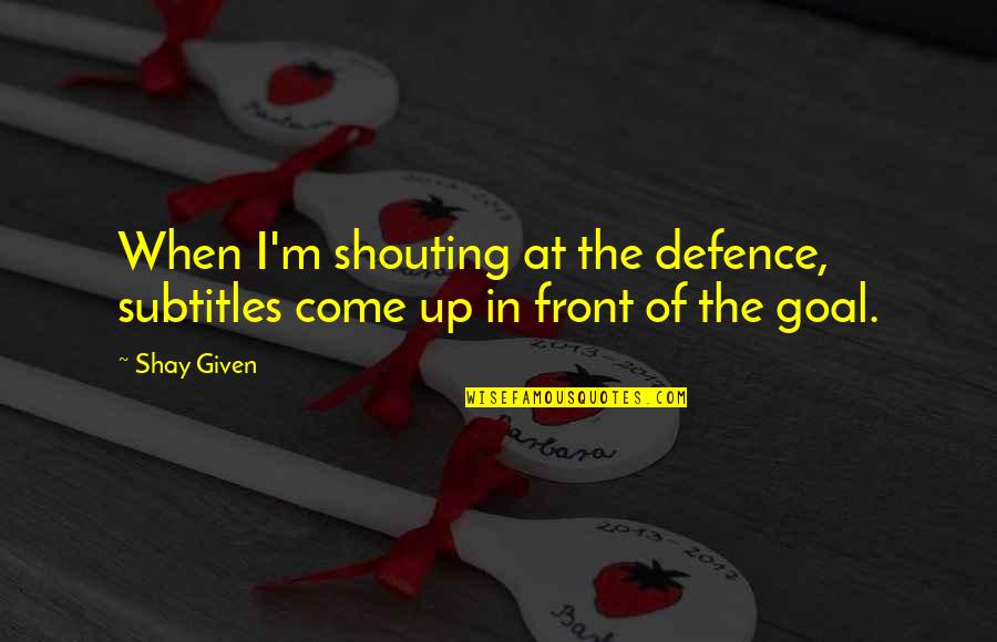 Defence Quotes By Shay Given: When I'm shouting at the defence, subtitles come