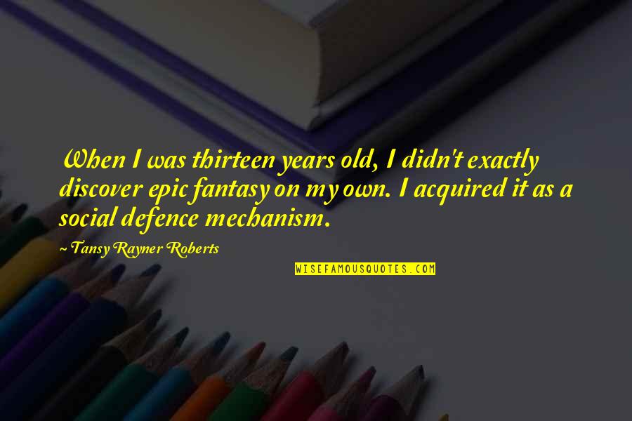 Defence Quotes By Tansy Rayner Roberts: When I was thirteen years old, I didn't