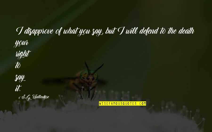 Defend Freedom Of Speech Quotes By S.G. Tallentyre: I disapprove of what you say, but I Defend Freedom Of Speech Quotes By S.G. Tallentyre: I disapprove of what you say, but I