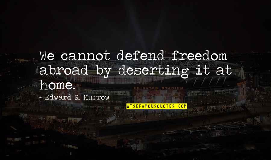 Defend Freedom Quotes By Edward R. Murrow: We cannot defend freedom abroad by deserting it
