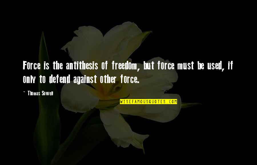 Defend Freedom Quotes By Thomas Sowell: Force is the antithesis of freedom, but force Defend Freedom Quotes By Thomas Sowell: Force is the antithesis of freedom, but force