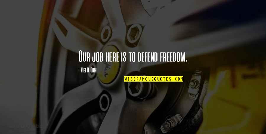 Defend Freedom Quotes By Viet D. Dinh: Our job here is to defend freedom. Defend Freedom Quotes By Viet D. Dinh: Our job here is to defend freedom.