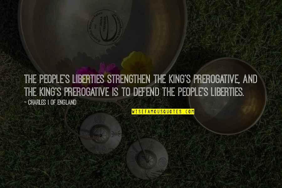 Defend Liberty Quotes By Charles I Of England: The people's liberties strengthen the king's prerogative, and