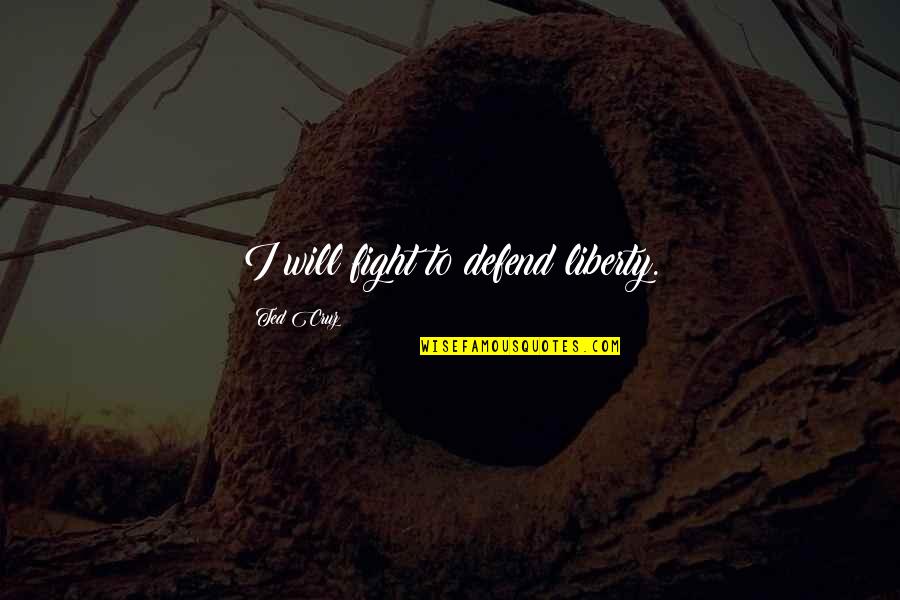 Defend Liberty Quotes By Ted Cruz: I will fight to defend liberty.