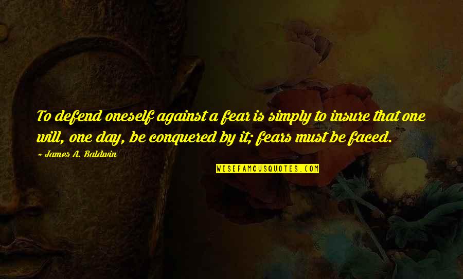 Defend Life Quotes By James A. Baldwin: To defend oneself against a fear is simply Defend Life Quotes By James A. Baldwin: To defend oneself against a fear is simply