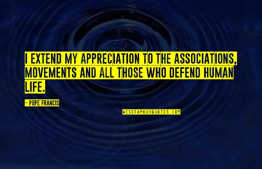 Defend Life Quotes By Pope Francis: I extend my appreciation to the associations, movements Defend Life Quotes By Pope Francis: I extend my appreciation to the associations, movements