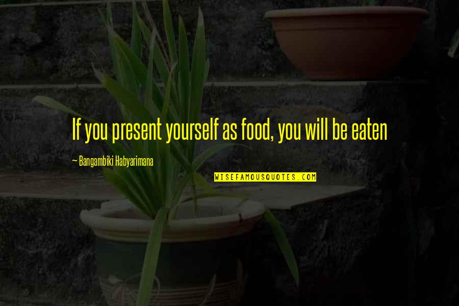 Defend Yourself Quotes By Bangambiki Habyarimana: If you present yourself as food, you will