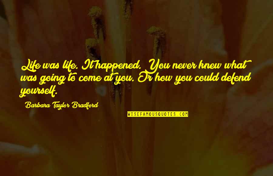 Defend Yourself Quotes By Barbara Taylor Bradford: Life was life. It happened. You never knew