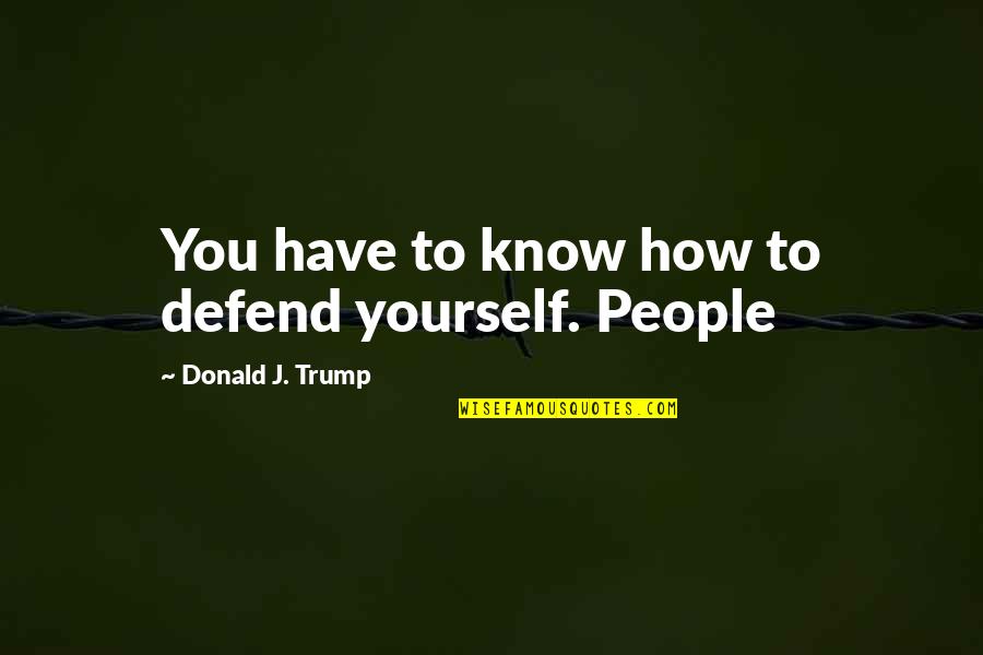 Defend Yourself Quotes By Donald J. Trump: You have to know how to defend yourself.