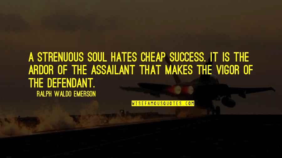 Defendant's Quotes By Ralph Waldo Emerson: A strenuous soul hates cheap success. It is Defendant's Quotes By Ralph Waldo Emerson: A strenuous soul hates cheap success. It is