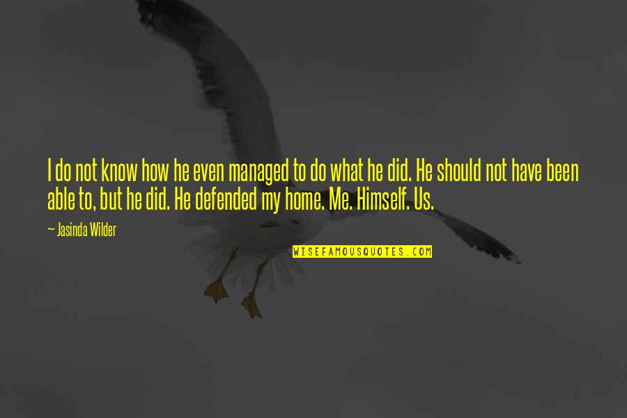 Defended Quotes By Jasinda Wilder: I do not know how he even managed Defended Quotes By Jasinda Wilder: I do not know how he even managed