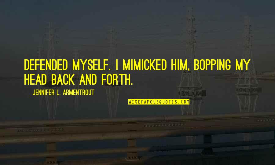 Defended Quotes By Jennifer L. Armentrout: Defended myself. I mimicked him, bopping my head Defended Quotes By Jennifer L. Armentrout: Defended myself. I mimicked him, bopping my head