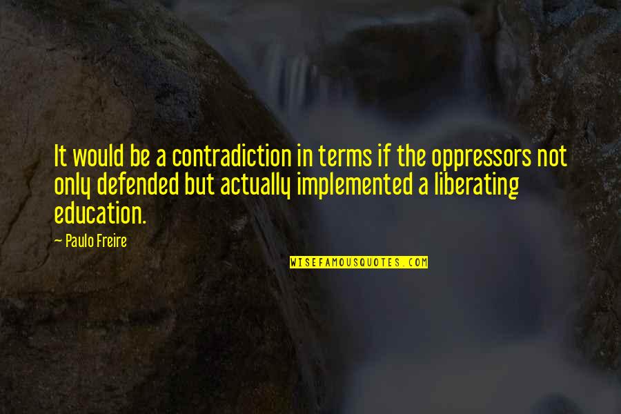 Defended Quotes By Paulo Freire: It would be a contradiction in terms if Defended Quotes By Paulo Freire: It would be a contradiction in terms if