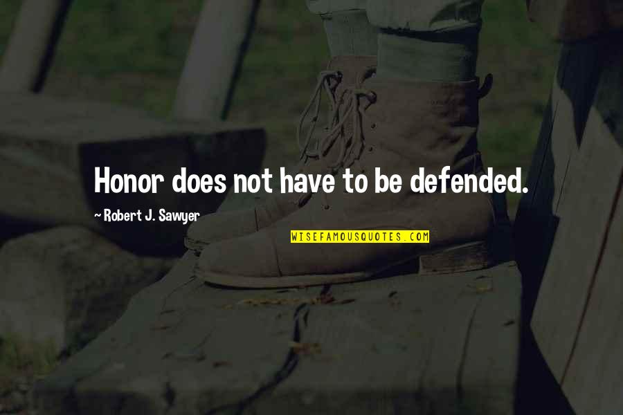 Defended Quotes By Robert J. Sawyer: Honor does not have to be defended. Defended Quotes By Robert J. Sawyer: Honor does not have to be defended.
