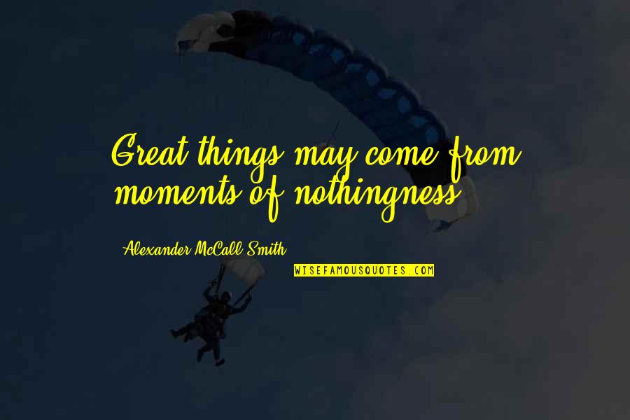 Defendemos A Nuestros Quotes By Alexander McCall Smith: Great things may come from moments of nothingness. Defendemos A Nuestros Quotes By Alexander McCall Smith: Great things may come from moments of nothingness.