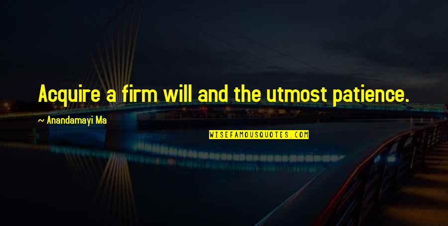 Defendemos A Nuestros Quotes By Anandamayi Ma: Acquire a firm will and the utmost patience. Defendemos A Nuestros Quotes By Anandamayi Ma: Acquire a firm will and the utmost patience.