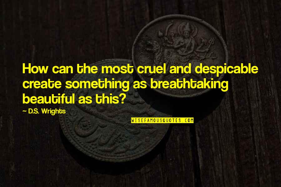 Defendidos Quotes By D.S. Wrights: How can the most cruel and despicable create Defendidos Quotes By D.S. Wrights: How can the most cruel and despicable create