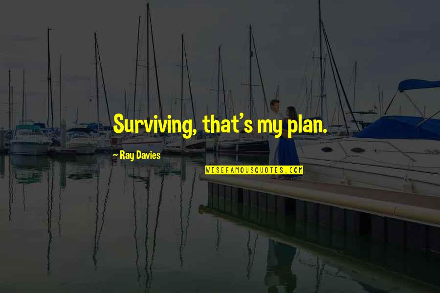 Defendin Quotes By Ray Davies: Surviving, that's my plan.