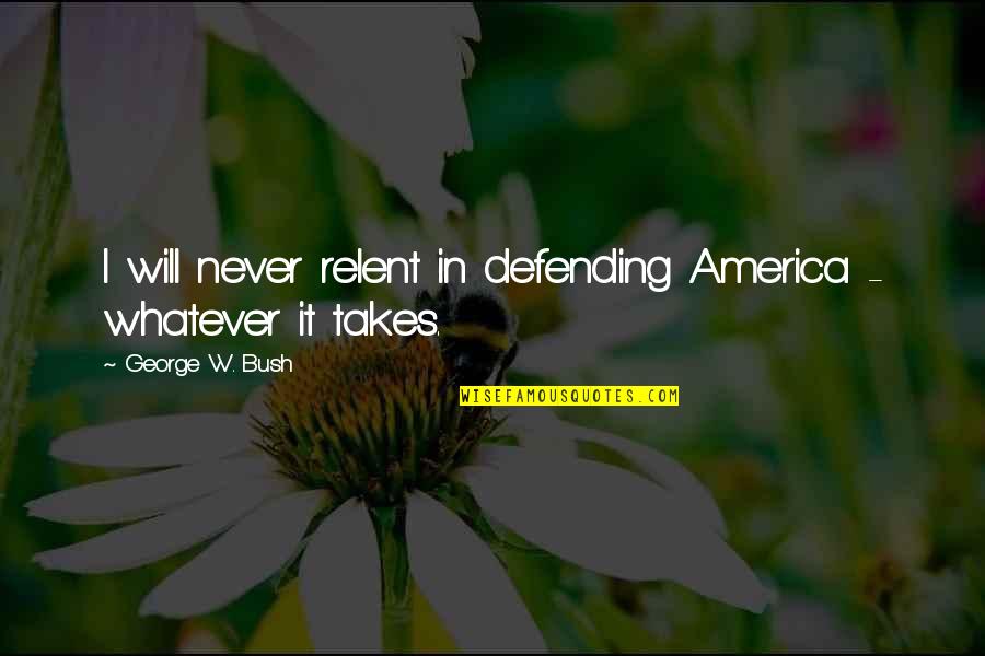 Defending America Quotes By George W. Bush: I will never relent in defending America -